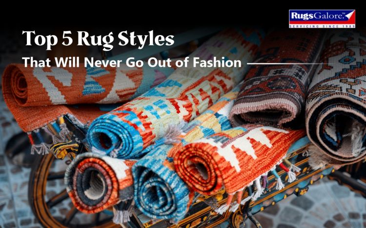 Top 5 Rug Styles That Will Never Go Out of Fashion